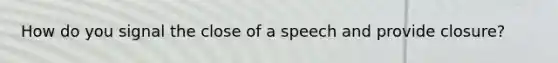 How do you signal the close of a speech and provide closure?