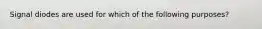 Signal diodes are used for which of the following purposes?