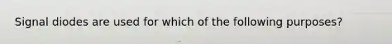 Signal diodes are used for which of the following purposes?