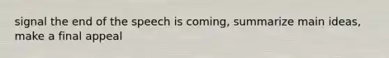 signal the end of the speech is coming, summarize <a href='https://www.questionai.com/knowledge/k36ivRdGTn-main-idea' class='anchor-knowledge'>main idea</a>s, make a final appeal