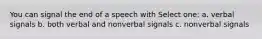 You can signal the end of a speech with Select one: a. verbal signals b. both verbal and nonverbal signals c. nonverbal signals