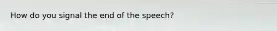 How do you signal the end of the speech?