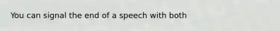 You can signal the end of a speech with both