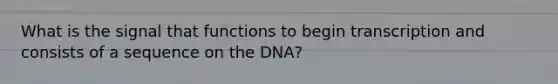 What is the signal that functions to begin transcription and consists of a sequence on the DNA?