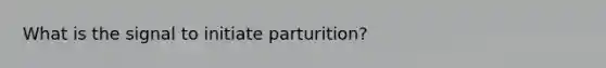 What is the signal to initiate parturition?