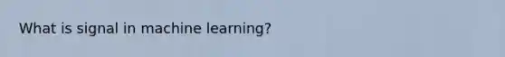 What is signal in machine learning?