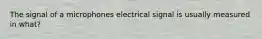 The signal of a microphones electrical signal is usually measured in what?