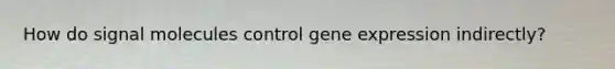 How do signal molecules control <a href='https://www.questionai.com/knowledge/kFtiqWOIJT-gene-expression' class='anchor-knowledge'>gene expression</a> indirectly?