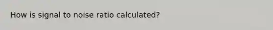 How is signal to noise ratio calculated?