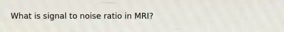 What is signal to noise ratio in MRI?