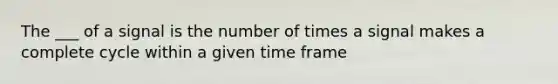 The ___ of a signal is the number of times a signal makes a complete cycle within a given time frame