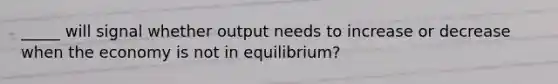 _____ will signal whether output needs to increase or decrease when the economy is not in equilibrium?