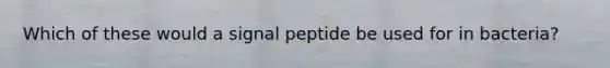 Which of these would a signal peptide be used for in bacteria?