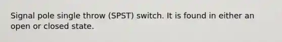 Signal pole single throw (SPST) switch. It is found in either an open or closed state.