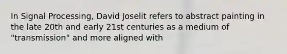 In Signal Processing, David Joselit refers to abstract painting in the late 20th and early 21st centuries as a medium of "transmission" and more aligned with