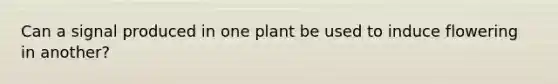 Can a signal produced in one plant be used to induce flowering in another?