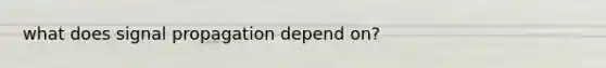 what does signal propagation depend on?