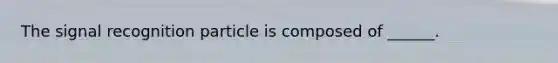 The signal recognition particle is composed of ______.