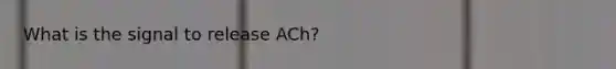 What is the signal to release ACh?