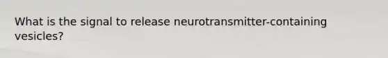 What is the signal to release neurotransmitter-containing vesicles?