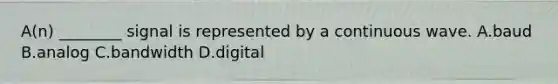 A(n) ________ signal is represented by a continuous wave. A.baud B.analog C.bandwidth D.digital