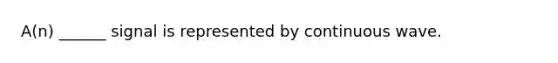 A(n) ______ signal is represented by continuous wave.