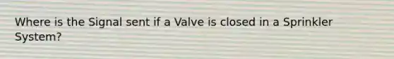 Where is the Signal sent if a Valve is closed in a Sprinkler System?