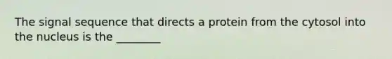 The signal sequence that directs a protein from the cytosol into the nucleus is the ________