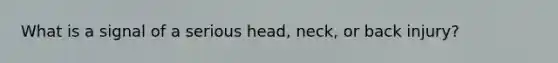 What is a signal of a serious head, neck, or back injury?