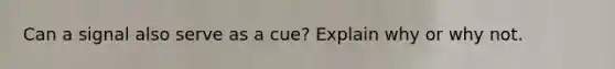 Can a signal also serve as a cue? Explain why or why not.