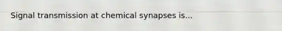 Signal transmission at chemical synapses is...