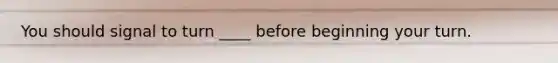 You should signal to turn ____ before beginning your turn.