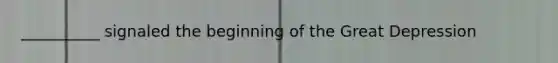 __________ signaled the beginning of the <a href='https://www.questionai.com/knowledge/k5xSuWRAxy-great-depression' class='anchor-knowledge'>great depression</a>