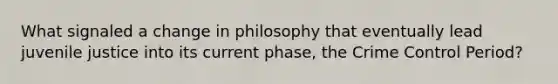 What signaled a change in philosophy that eventually lead juvenile justice into its current phase, the Crime Control Period?