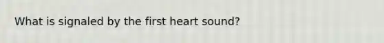 What is signaled by the first heart sound?