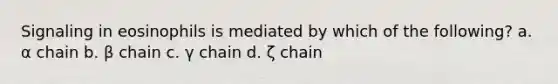 Signaling in eosinophils is mediated by which of the following? a. α chain b. β chain c. γ chain d. ζ chain