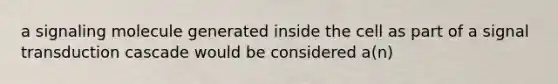 a signaling molecule generated inside the cell as part of a signal transduction cascade would be considered a(n)