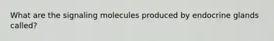 What are the signaling molecules produced by endocrine glands called?