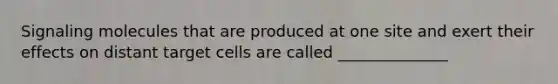 Signaling molecules that are produced at one site and exert their effects on distant target cells are called ______________