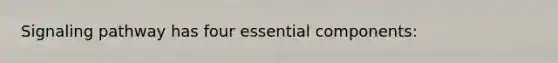 Signaling pathway has four essential components: