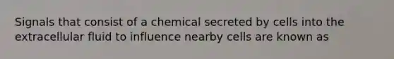 Signals that consist of a chemical secreted by cells into the extracellular fluid to influence nearby cells are known as