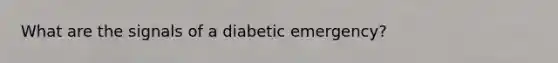 What are the signals of a diabetic emergency?