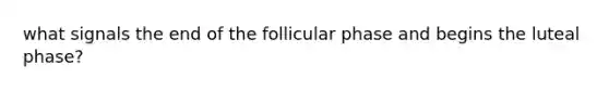 what signals the end of the follicular phase and begins the luteal phase?