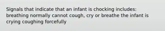 Signals that indicate that an infant is chocking includes: breathing normally cannot cough, cry or breathe the infant is crying coughing forcefully