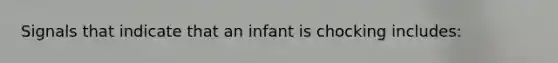 Signals that indicate that an infant is chocking includes: