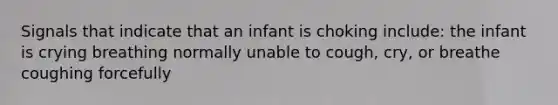 Signals that indicate that an infant is choking include: the infant is crying breathing normally unable to cough, cry, or breathe coughing forcefully