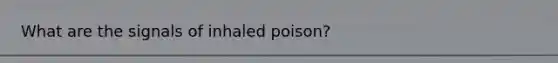 What are the signals of inhaled poison?