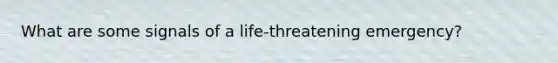 What are some signals of a life-threatening emergency?