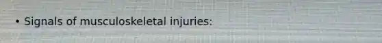 • Signals of musculoskeletal injuries: