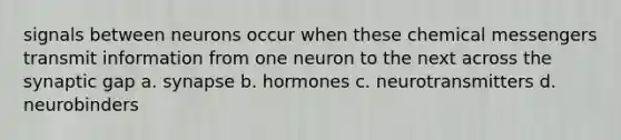 signals between neurons occur when these chemical messengers transmit information from one neuron to the next across the synaptic gap a. synapse b. hormones c. neurotransmitters d. neurobinders